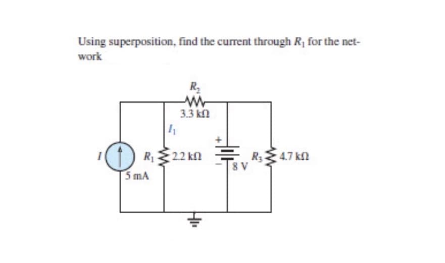 Using superposition, find the current through R, for the net-
work
R2
3.3 kn
) R,22 kn
R: 4.7 kn
8 V
5 mA
