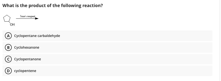 What is the product of the following reaction?
Jone's reagent
он
A Cyclopentane carbaldehyde
B Cyclohexanone
Cyclopentanone
D cyclopentene
