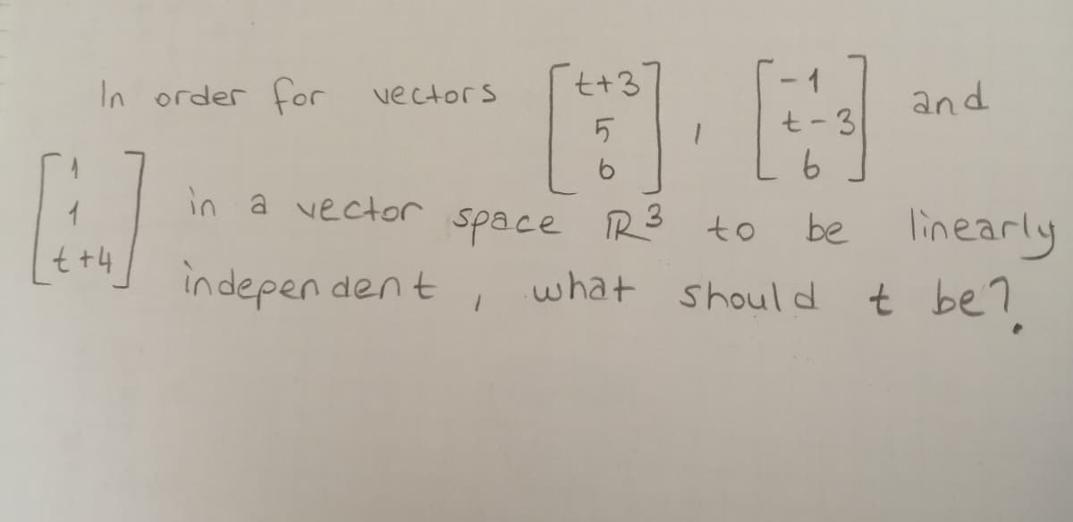 In order for vectors
+3
and
t- 3
in a vector
space R3 to
linearly
t be?
be
t +4
in depen den t
what should
