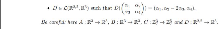 • DE L(R²2, R³) such that D(
= (a1, a2 – 2a3, Q4).
a3
Be careful: here A : R³ → R³, B :R³ → R³, C : Z? → Zž and D : R2,2 → R³.
