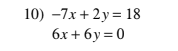 10) -7x + 2y= 18
6x + 6y= 0
