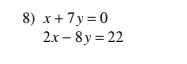 8) x+ 7y = 0
2x – 8y = 22
