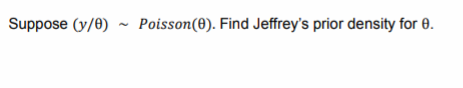 Suppose (y/0) - Poisson(0). Find Jeffrey's prior density for 0.
