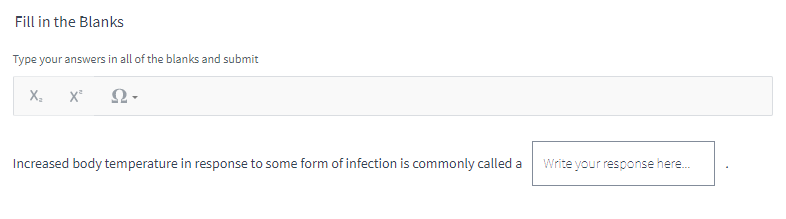 Fill in the Blanks
Type your answers in all of the blanks and submit
X₂ X² Ω-
Increased body temperature in response to some form of infection is commonly called a Write your response here...