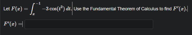 Let F(#) = |
–1
-3 cos(t) dt. Use the Fundamental Theorem of Calculus to find F'(x).
F'(x) =
