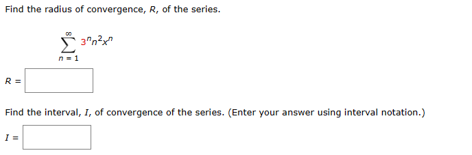 Find the radius of convergence, R, of the series.
n = 1
3"²x"
R =
Find the interval, I, of convergence of the series. (Enter your answer using interval notation.)
I =