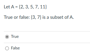 Let A = {2, 3, 5, 7, 11}
True or false: {3, 7} is a subset of A.
True
○ False