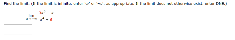 Find the limit. (If the limit is infinite, enter '∞o' or '-co', as appropriate. If the limit does not otherwise exist, enter DNE.)
3x5
x4
lim
X→-00
- X
+ 6