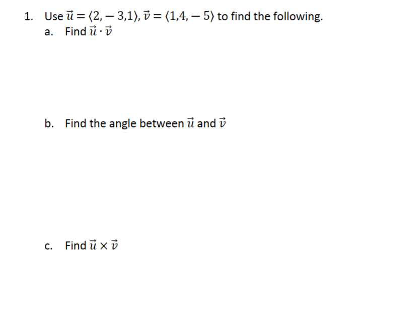 -
-
1. Use (2, 3,1), v = (1,4, — 5) to find the following.
a. Find u v
b. Find the angle between u and v
c. Find u x v