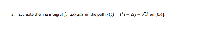 5. Evaluate the line integral f 2xyzds on the path (t) = t²î+2tĵ+ √√tk on
[0,4].