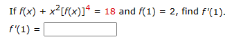 If f(x) +
f(1) =
=
x²[f(x)]4
= 18 and f(1) = 2, find f'(1).