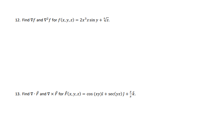 12. Find Vf and V²ƒ for f(x,y,z) = 2x³zsin y + √z.
13. Find V. and V x F for F(x, y, z) = cos (xy)i + sec(yz) j + k.