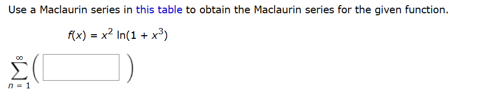 Use a Maclaurin series in this table to obtain the Maclaurin series for the given function.
f(x) = x2 In(1 + x3)
Σ(
n = 1