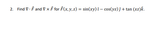 2. Find V and V x F for F(x, y, z) = sin(xy) i cos(yz) j + tan (xz)k.