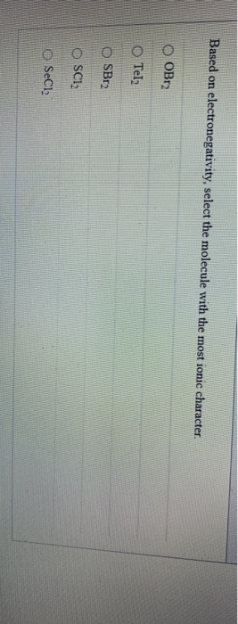 Based on electronegativity, select the molecule with the most ionic character.
OBr2
Tel₂
SBr2
SC1₂
SeCl₂