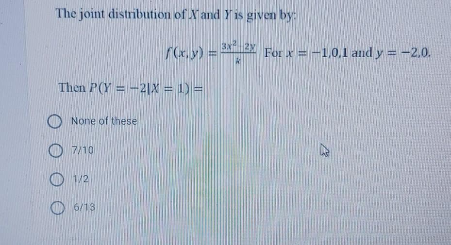 The joint distribution of Xand Y is given by:
2y
r(x,y) = 2
For x = -1,0,1 and y = -2,0.
Then P(Y = -2|X = 1) =
None of these
7/10
O 1/2
O 6/13
