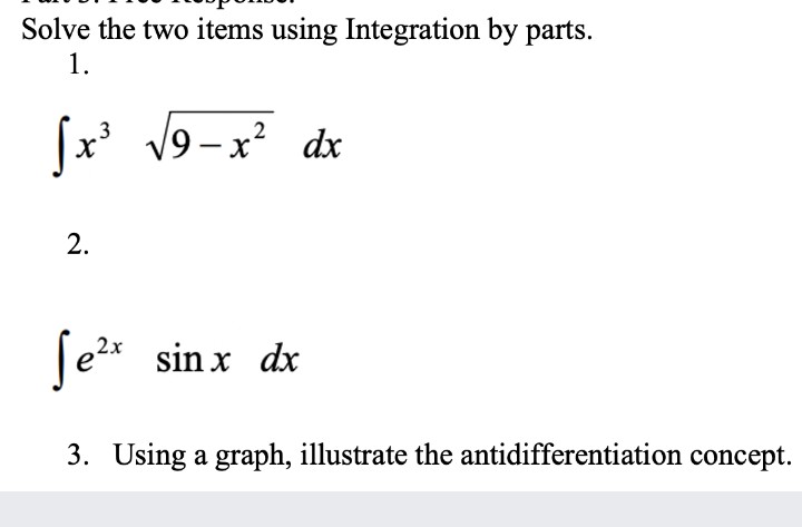 Solve the two items using Integration by parts.
1.
[x' V9- x² dx
3
|
sin x dx
3. Using a graph, illustrate the antidifferentiation concept.
2.
