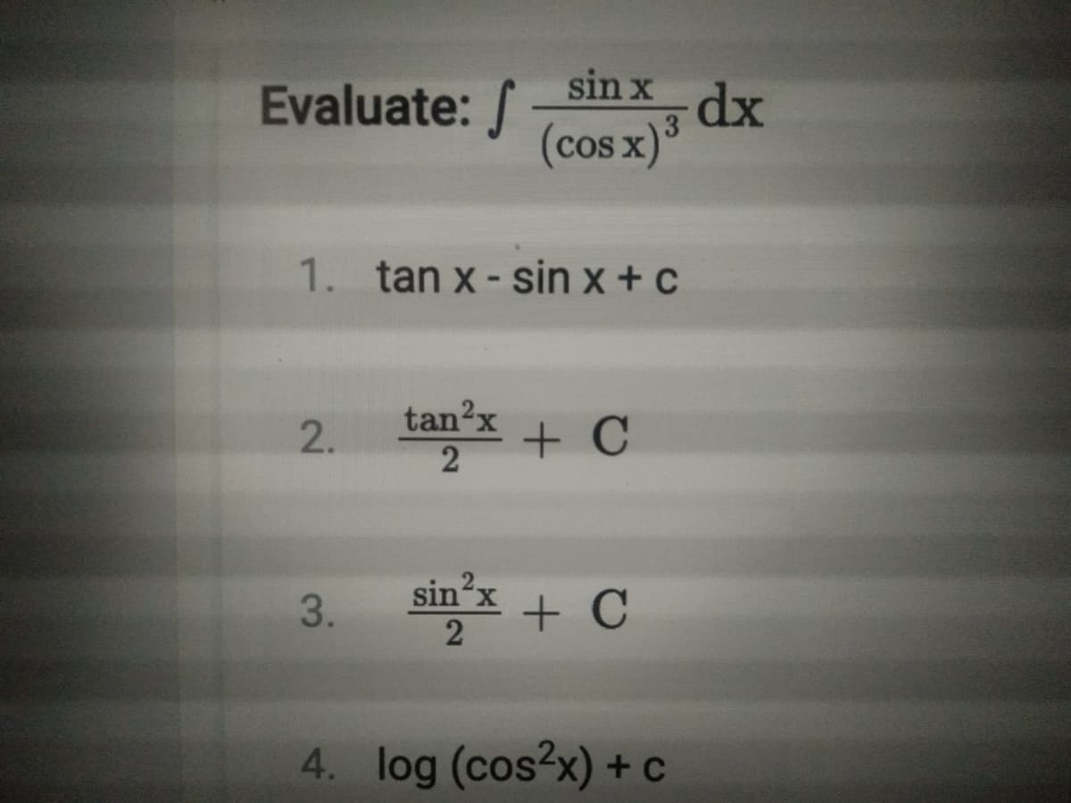 sin xdx
Evaluate: /
(cos x)
3
1. tan x - sin x + c
tan2x
+ C
2.
sin'x
3.
끌즈 + C
4. log (cos2x) +c

