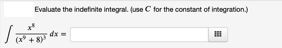 Evaluate the indefinite integral. (use C for the constant of integration.)
x8
dx =
(х9 + 8)3
