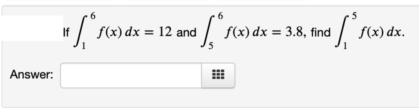 **Integral Problem**

Given the following conditions:
1. \(\int_{1}^{6} f(x) \, dx = 12\)
2. \(\int_{5}^{6} f(x) \, dx = 3.8\)

Find the value of \(\int_{1}^{5} f(x) \, dx\).

**Answer:**
[Input box for the answer]