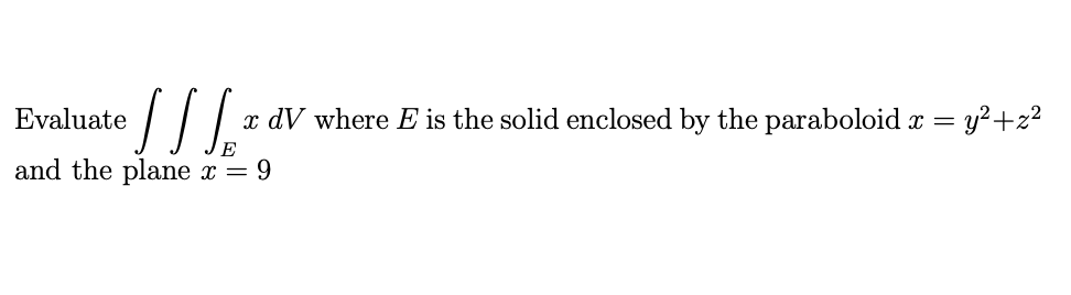 Evaluate /|/.
x dV where E is the solid enclosed by the paraboloid x = y²+z²
and the plane x = 9
