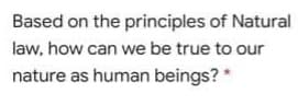 Based on the principles of Natural
law, how can we be true to our
nature as human beings? *
