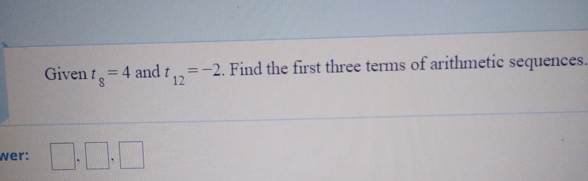 =-2. Find the first three terms of arithmetic sequences.
12
Given t
=D4 and t
%3D
wer:
