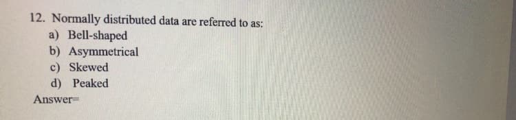 12. Normally distributed data are referred to as:
