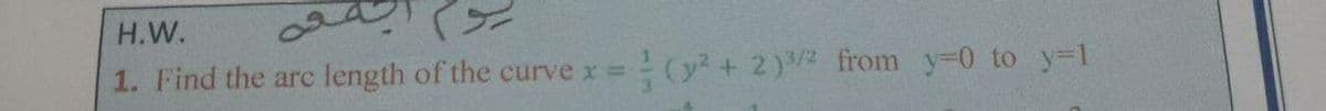 H.W.
length of the curve x =
3D(² + 2)2 from y-0 to y-1
1. Find the arc
