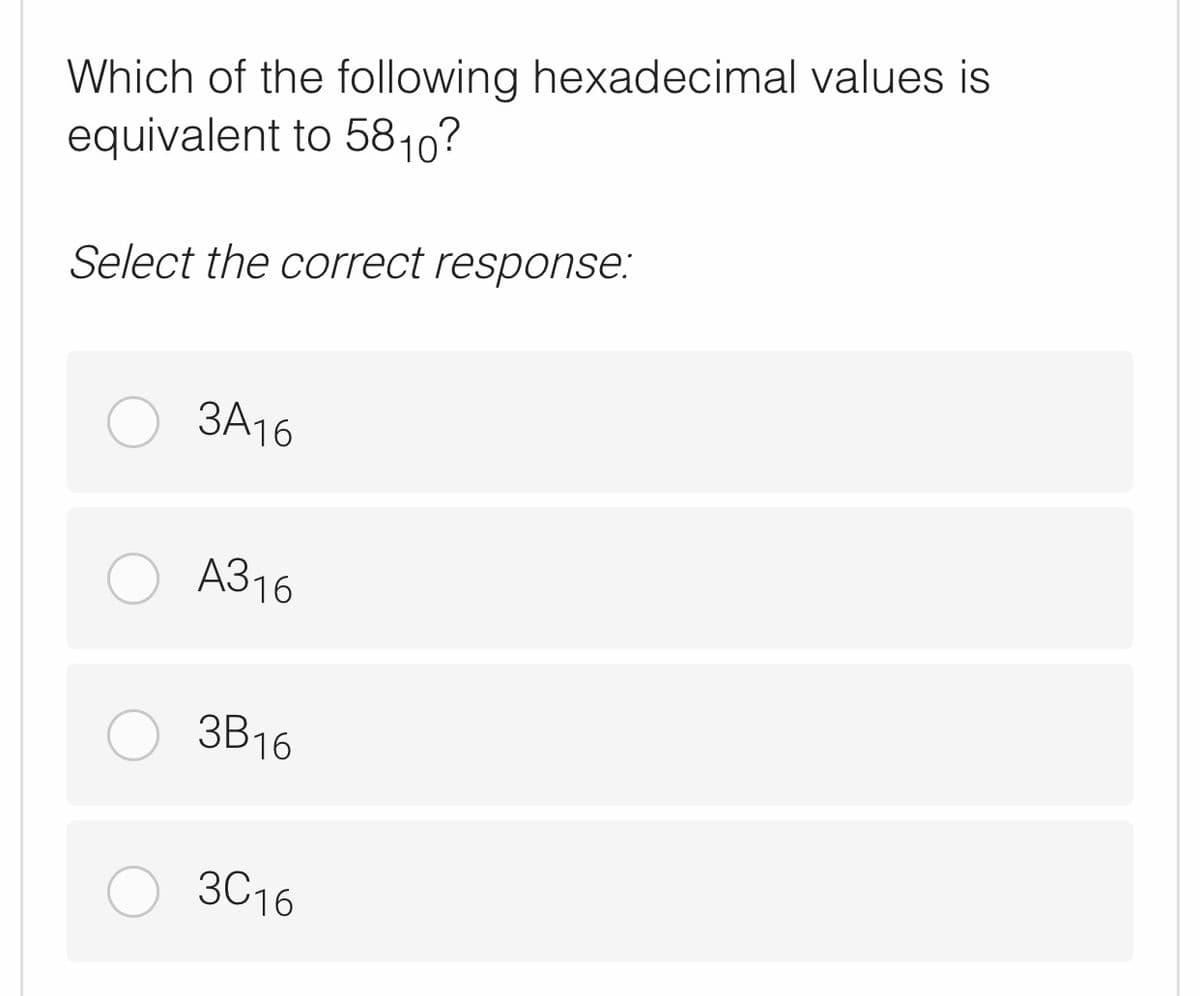 Which of the following hexadecimal values is
equivalent to 5810?
Select the correct response:
ЗА16
A316
ЗВ16
3C16
