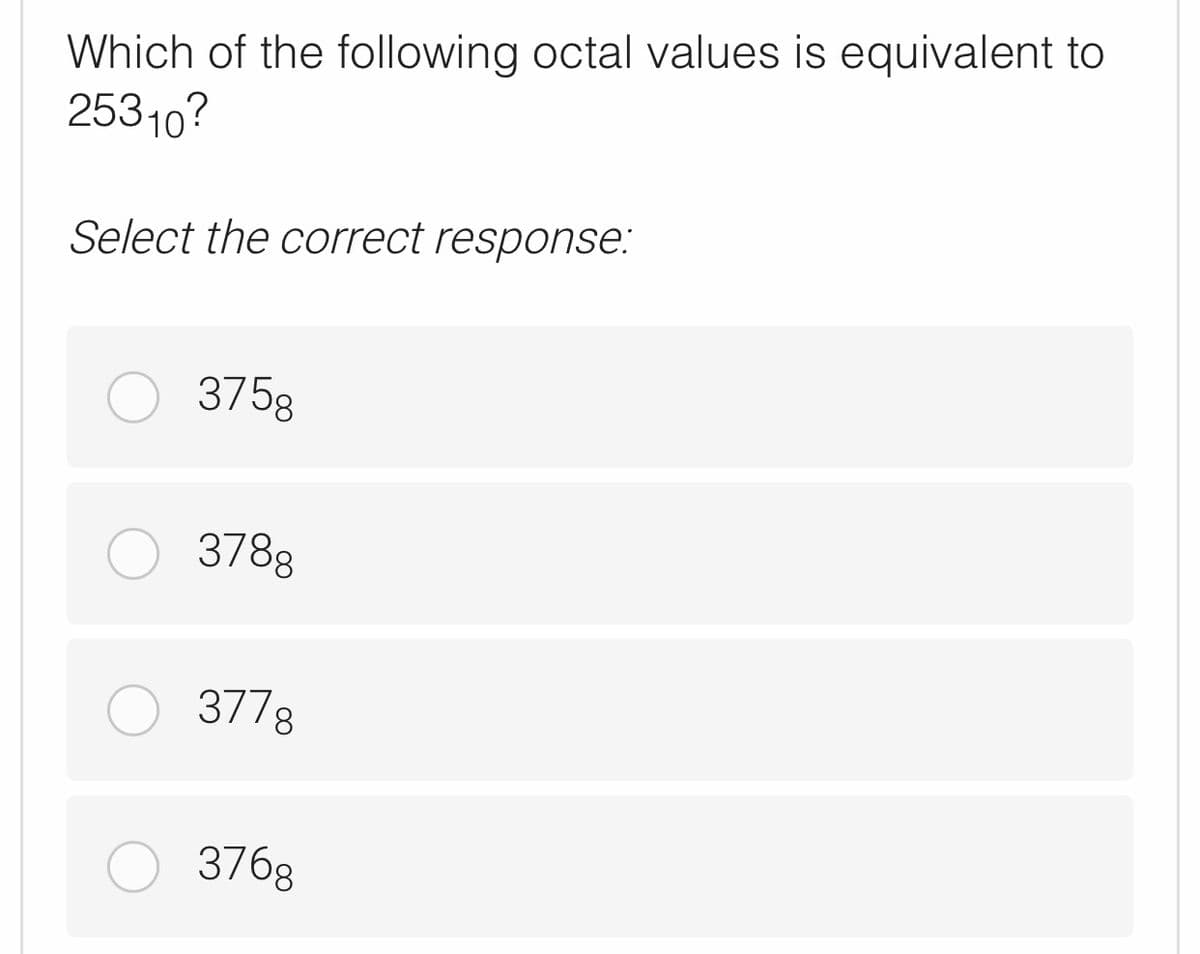 Which of the following octal values is equivalent to
25310?
Select the correct response:
375g
378g
3778
376g
