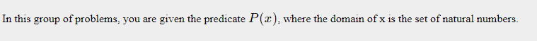 In this group of problems, you are given the predicate P(x), where the domain of x is the set of natural numbers.
