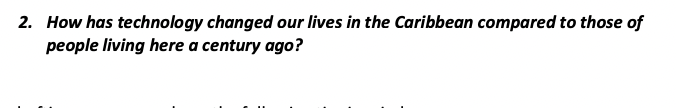 2. How has technology changed our lives in the Caribbean compared to those of
people living here a century ago?