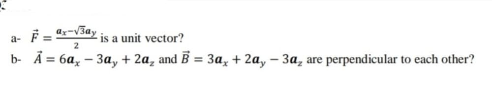 is a unit vector?
2
a-
b- Ã = 6a, – 3a, + 2a, and B = 3a, + 2a, – 3a, are perpendicular to each other?
