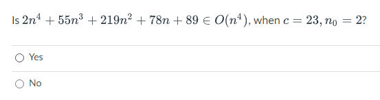 Is 2n +55n³ +219n² + 78n +89 € O(n¹), when c = 23, no = 2?
Yes
No