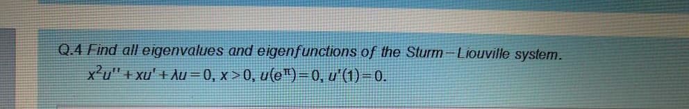 Q.4 Find all eigenvalues and eigenfunctions of the Sturm-Liouville system.
x²u" + xu' + Au=0, x > 0, u(e")=0, u'(1) – 0.
