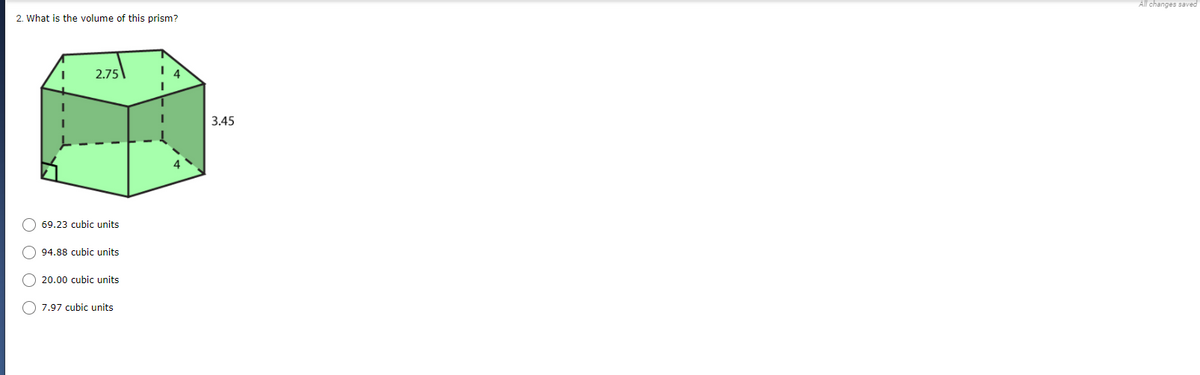 All changes saved
2. What is the volume of this prism?
2.75
3.45
O 69.23 cubic units
94.88 cubic units
O 20.00 cubic units
O 7.97 cubic units

