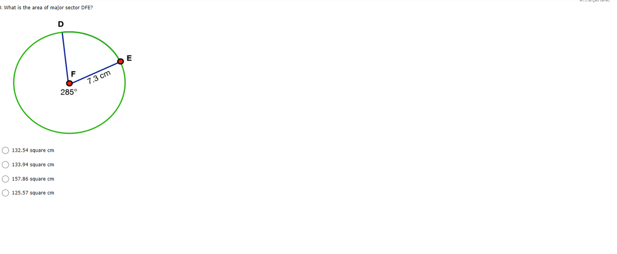 3. What is the area of major sector DFE?
D
E
F
7.3 cm
285°
O 132.54 square cm
O 133.94 square cm
square cm
O 125.57 square cm
