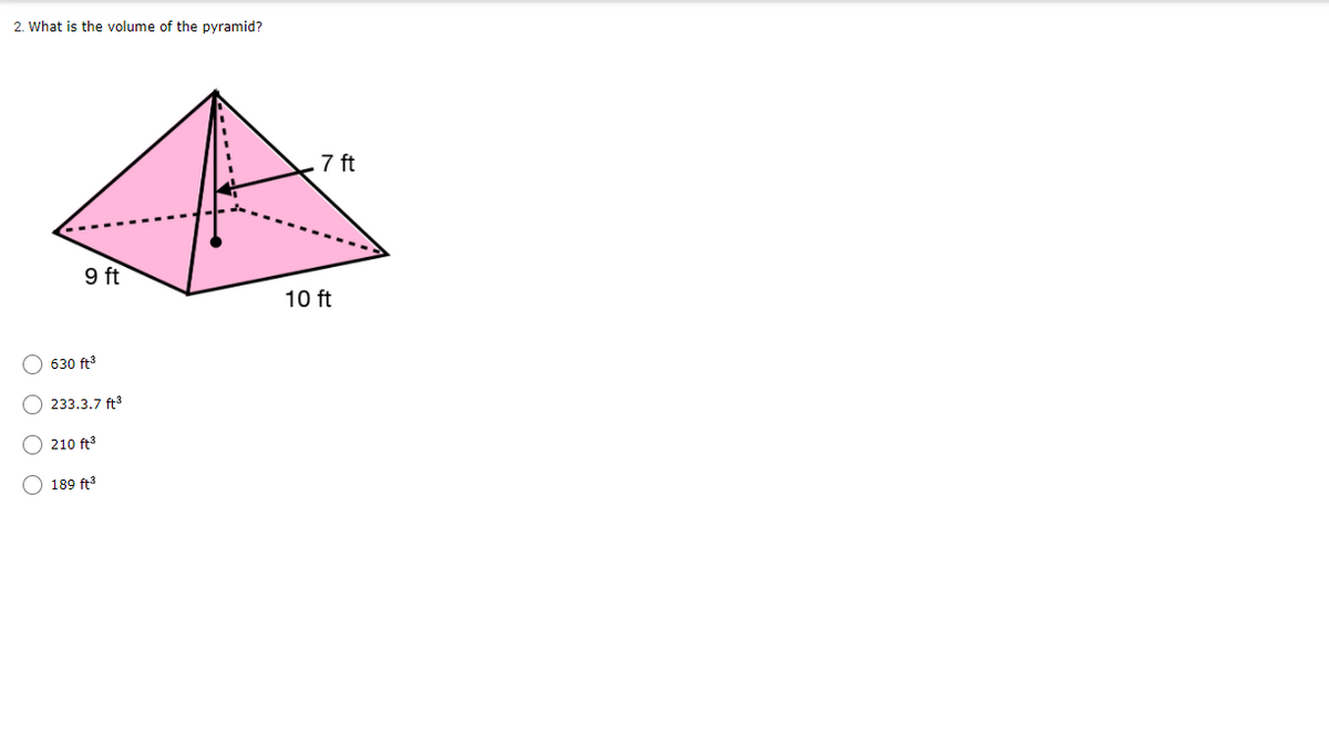 2. What is the volume of the pyramid?
7 ft
9 ft
10 ft
O 630 ft3
O 233.3.7 ft3
O 210 ft
O 189 ft3
O O O O
