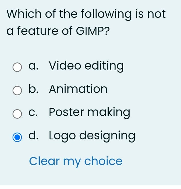 Which of the following is not
a feature of GIMP?
O a. Video editing
O b. Animation
c. Poster making
d. Logo designing
Clear my choice
