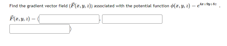 Find the gradient vector field (F(x, y, z)) associated with the potential function (x, y, z) = €¹²+9y+8z
F(x, y, z) =