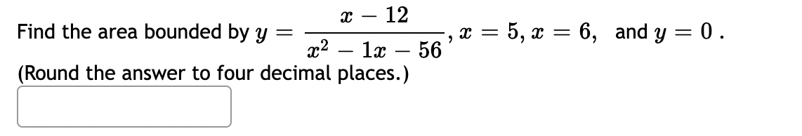 x - 12
Find the area bounded by y =
x²1x56
(Round the answer to four decimal places.)
x = 5, x = 6, and y = 0.