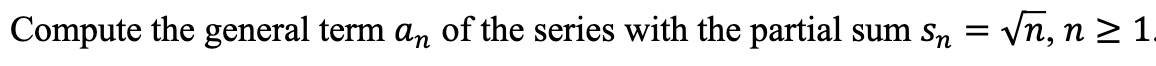 Compute the general term an of the series with the partial sum Sn = √√n, n ≥ 1.