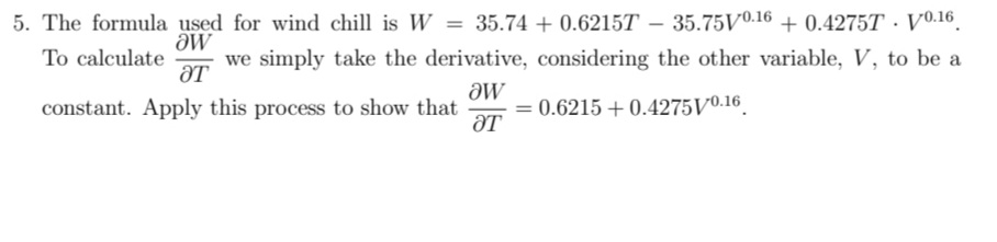 5 = 35.74 + 0.6215T – 35.75V0.16 + 0.4275T · V0.16.
The formula used for wind chill is W
To calculate
we simply take the derivative, considering the other variable, V, to be a
ƏT
constant. Apply this process to show that
= 0.6215 + 0.4275V0.16
ƏT
