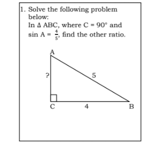 1. Solve the following problem
below:
In A ABC, where C = 90° and
sin A = find the other ratio.
5'
5
4
B
