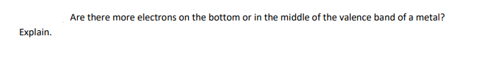 Explain.
Are there more electrons on the bottom or in the middle of the valence band of a metal?