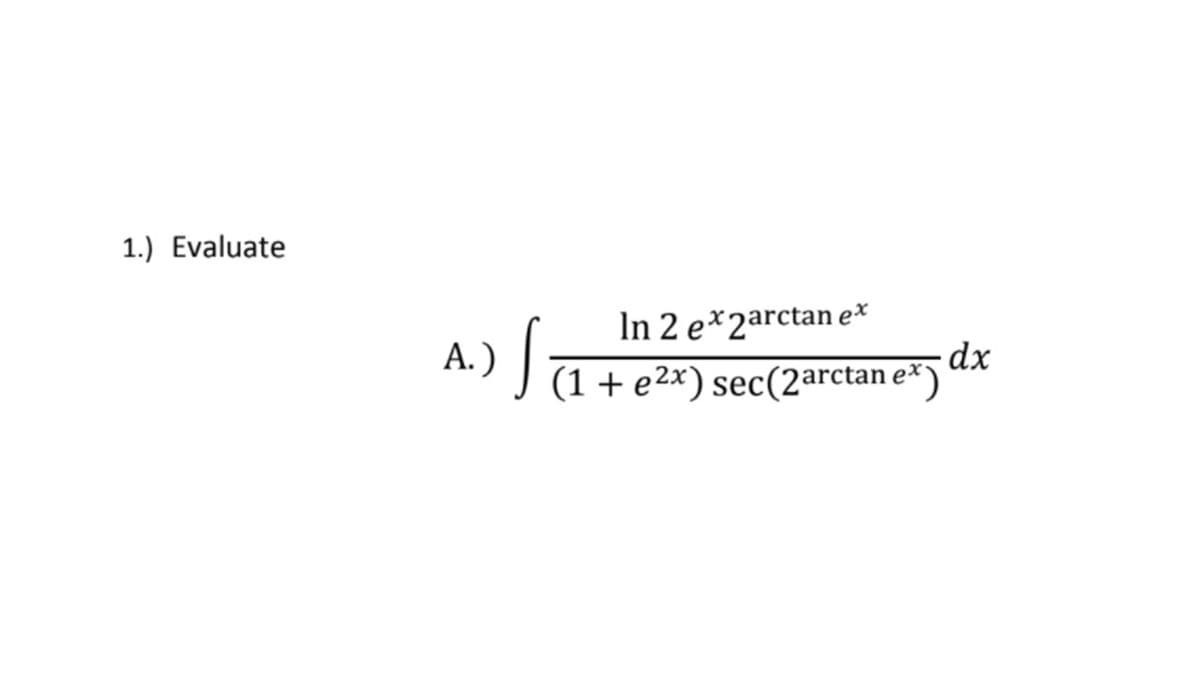 1.) Evaluate
In 2 e*2arctan e*
dx
-) J1+e2x) sec(2arctan e*)
А.)
