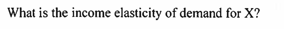 What is the income elasticity of demand for X?
