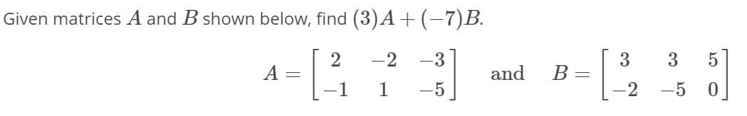 Given matrices A and B shown below, find (3)A+(-7)B.
2
-2
-3
3.
3
А
and
B=
1
1
-5
-5
0
