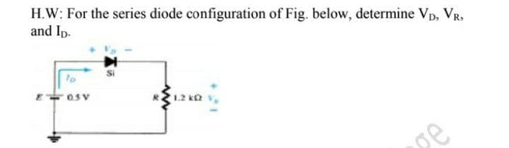 H.W: For the series diode configuration of Fig. below, determine Vp, VR,
and Ip.
E 0SV
pe
